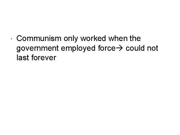  Communism only worked when the government employed force could not last forever 