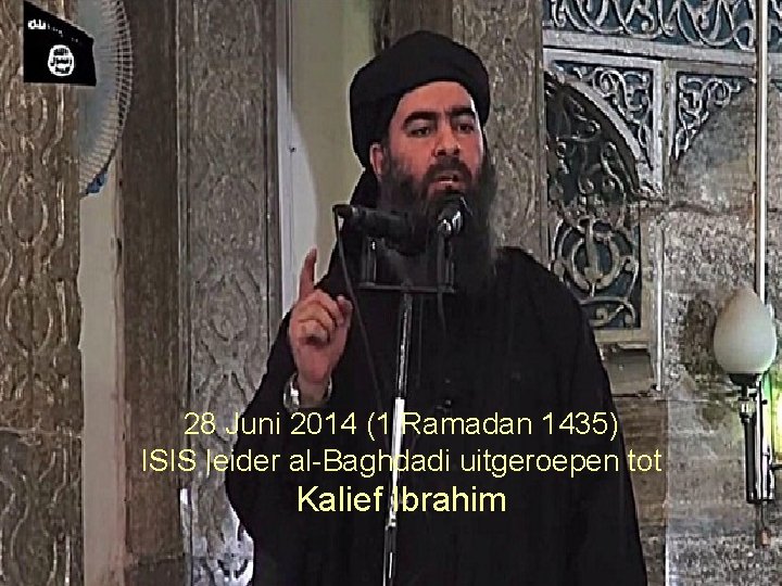 28 Juni 2014 (1 Ramadan 1435) ISIS leider al-Baghdadi uitgeroepen tot Kalief Ibrahim 17