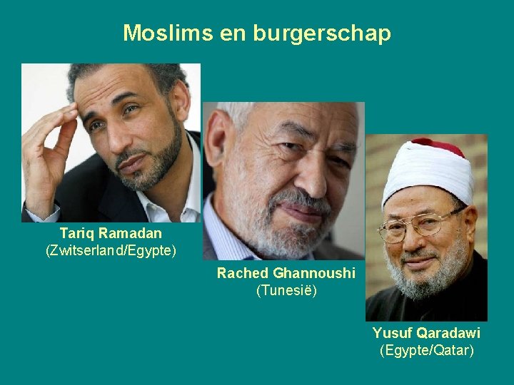 Moslims en burgerschap Tariq Ramadan (Zwitserland/Egypte) Rached Ghannoushi (Tunesië) Yusuf Qaradawi (Egypte/Qatar) 