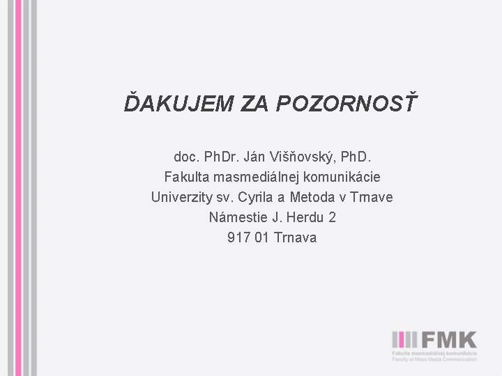 ĎAKUJEM ZA POZORNOSŤ doc. Ph. Dr. Ján Višňovský, Ph. D. Fakulta masmediálnej komunikácie Univerzity