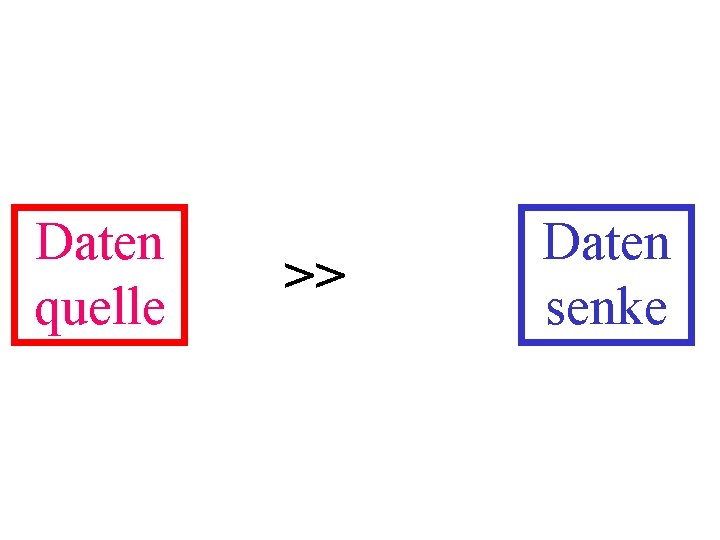 Daten quelle >> Daten senke 