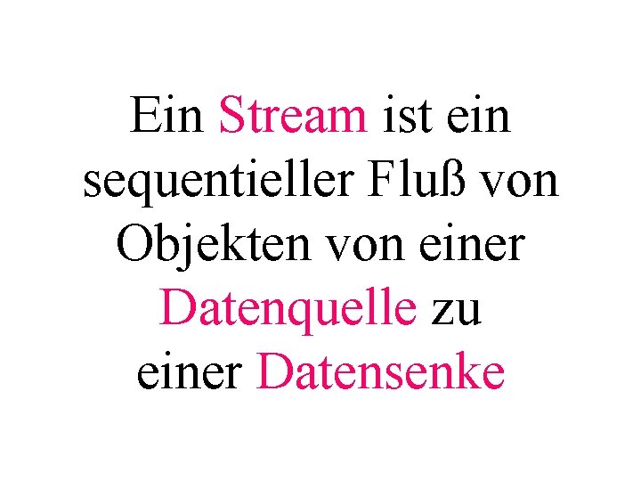 Ein Stream ist ein sequentieller Fluß von Objekten von einer Datenquelle zu einer Datensenke