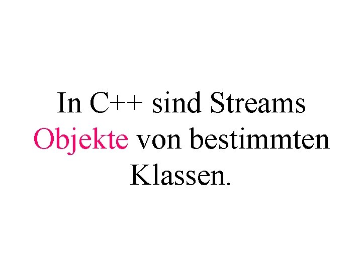 In C++ sind Streams Objekte von bestimmten Klassen. 