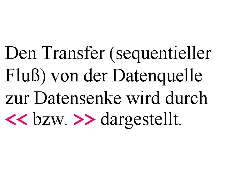 Den Transfer (sequentieller Fluß) von der Datenquelle zur Datensenke wird durch << bzw. >>