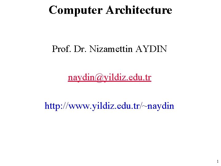 Computer Architecture Prof. Dr. Nizamettin AYDIN naydin@yildiz. edu. tr http: //www. yildiz. edu. tr/~naydin