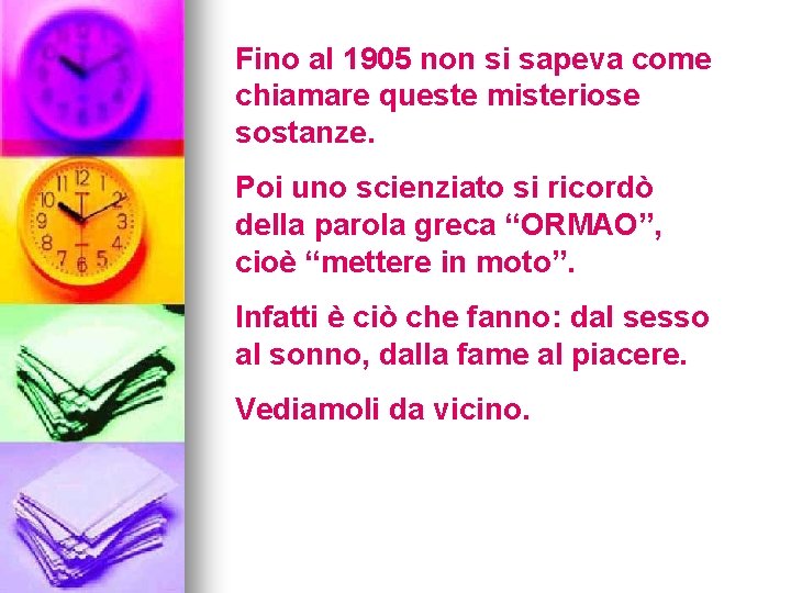 Fino al 1905 non si sapeva come chiamare queste misteriose sostanze. Poi uno scienziato