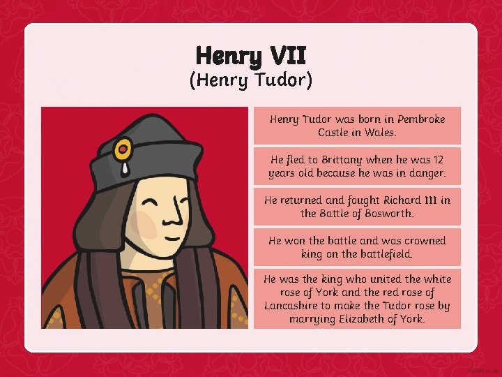 Henry VII (Henry Tudor) Henry Tudor was born in Pembroke Castle in Wales. He