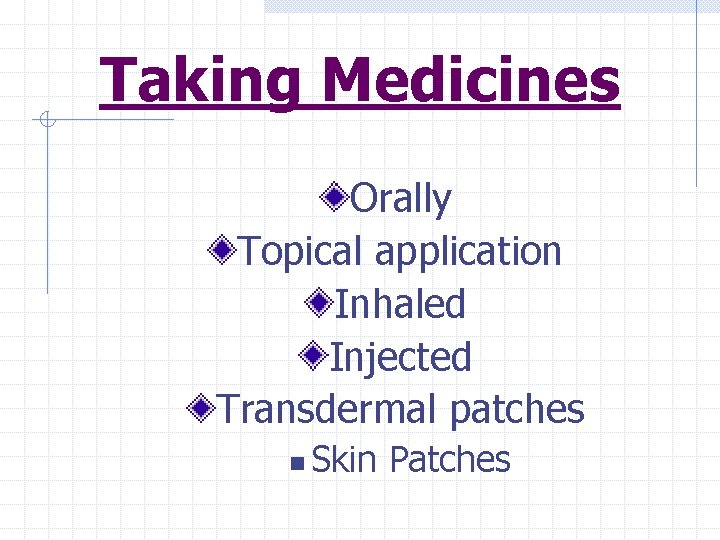 Taking Medicines Orally Topical application Inhaled Injected Transdermal patches n Skin Patches 