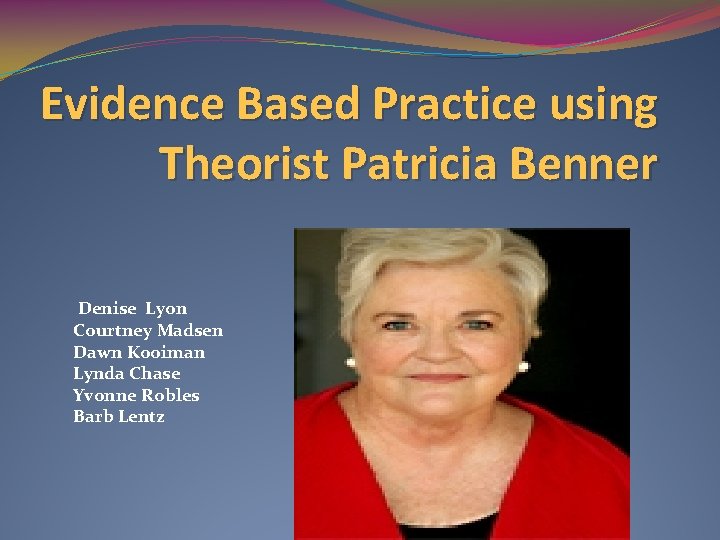 Evidence Based Practice using Theorist Patricia Benner Denise Lyon Courtney Madsen Dawn Kooiman Lynda