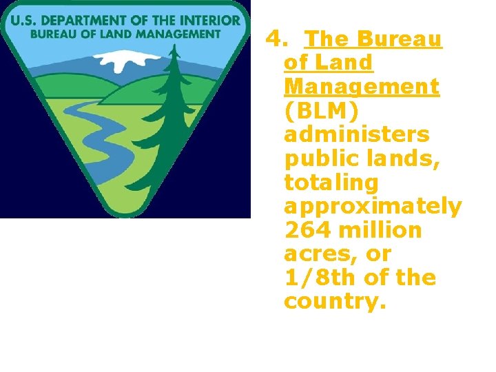 4. The Bureau of Land Management (BLM) administers public lands, totaling approximately 264 million