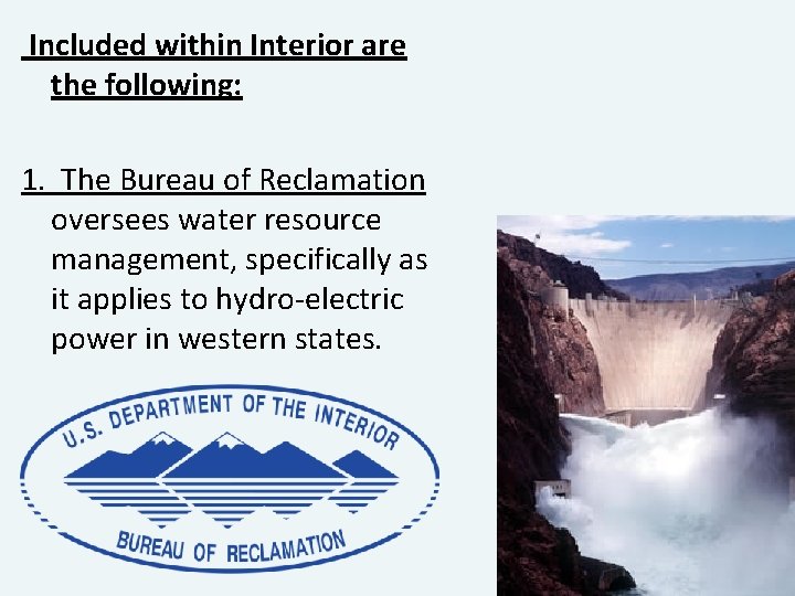 Included within Interior are the following: 1. The Bureau of Reclamation oversees water resource