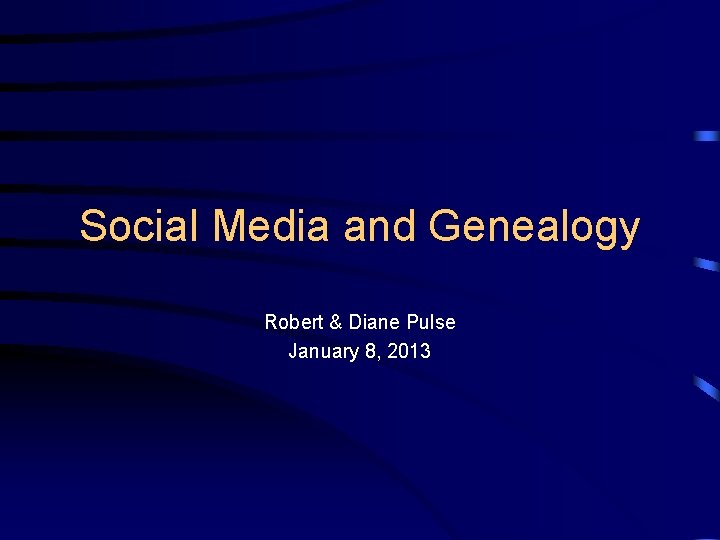 Social Media and Genealogy Robert & Diane Pulse January 8, 2013 