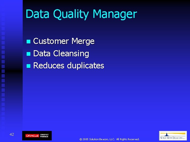 Data Quality Manager Customer Merge n Data Cleansing n Reduces duplicates n 42 © Data Quality Manager Customer Merge n Data Cleansing n Reduces duplicates n 42 ©
