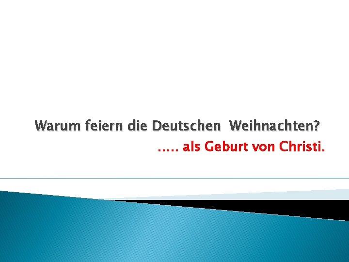 Warum feiern die Deutschen Weihnachten? …. . als Geburt von Christi. 