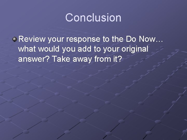 Conclusion Review your response to the Do Now… what would you add to your