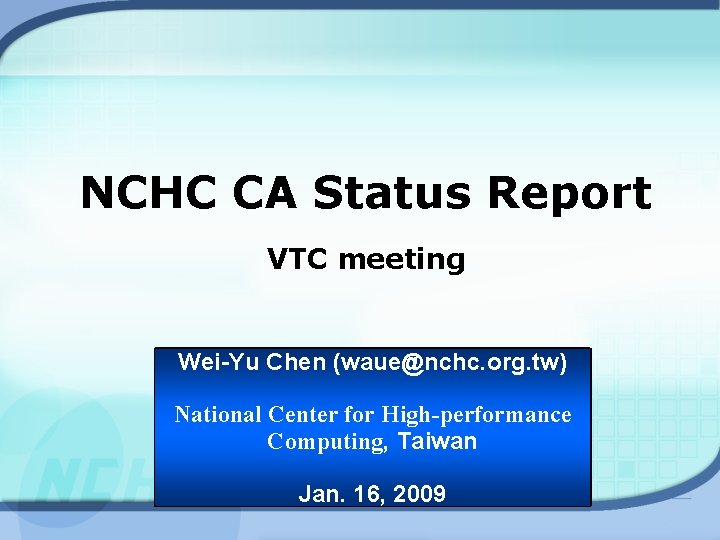 NCHC CA Status Report VTC meeting Wei-Yu Chen (waue@nchc. org. tw) National Center for