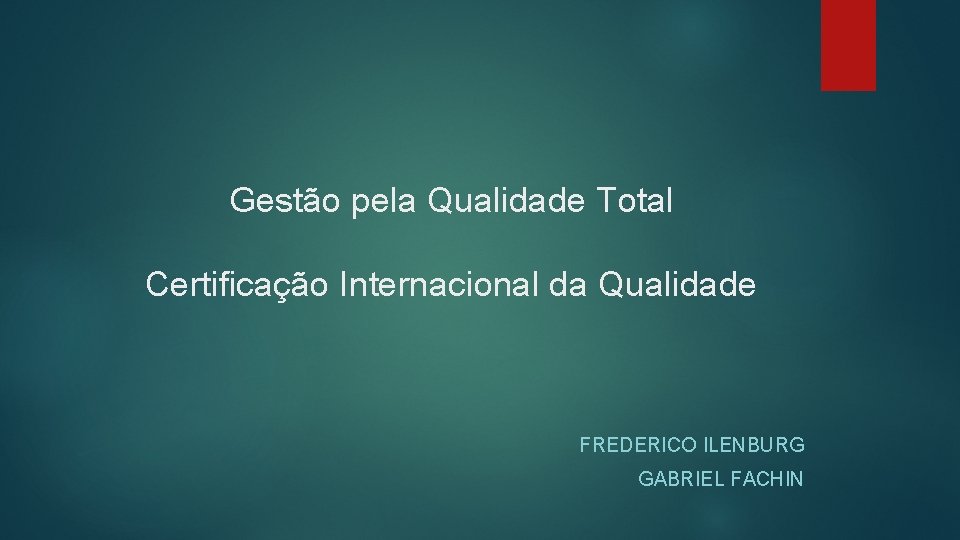 Gestão pela Qualidade Total Certificação Internacional da Qualidade FREDERICO ILENBURG GABRIEL FACHIN 