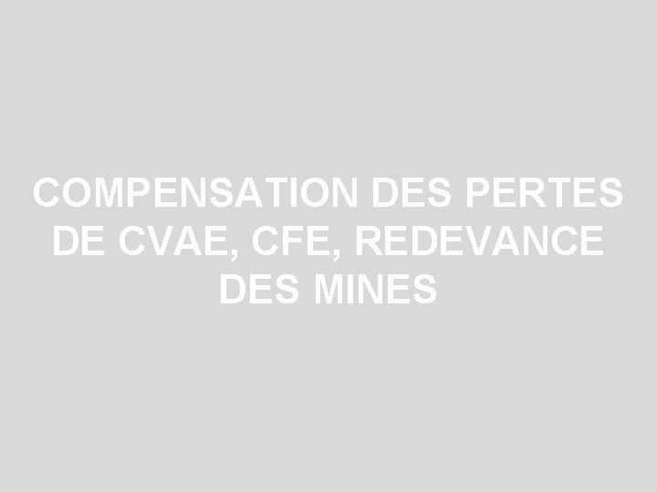 COMPENSATION DES PERTES DE CVAE, CFE, REDEVANCE DES MINES 