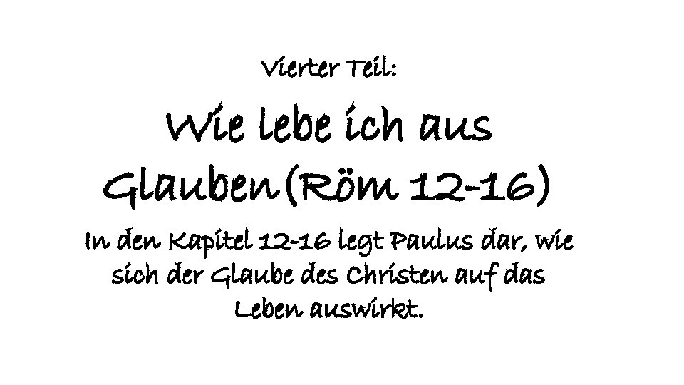 Vierter Teil: Wie lebe ich aus Glauben(Röm 12 -16) In den Kapitel 12 -16