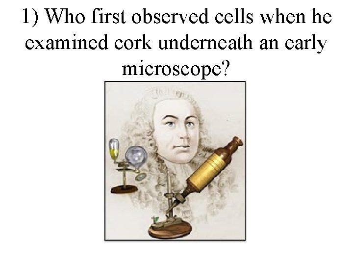 1) Who first observed cells when he examined cork underneath an early microscope? 