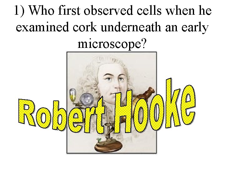 1) Who first observed cells when he examined cork underneath an early microscope? 