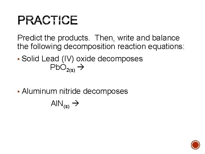 Predict the products. Then, write and balance the following decomposition reaction equations: • Solid