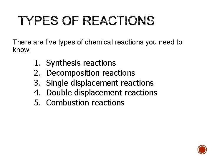 There are five types of chemical reactions you need to know: 1. 2. 3.