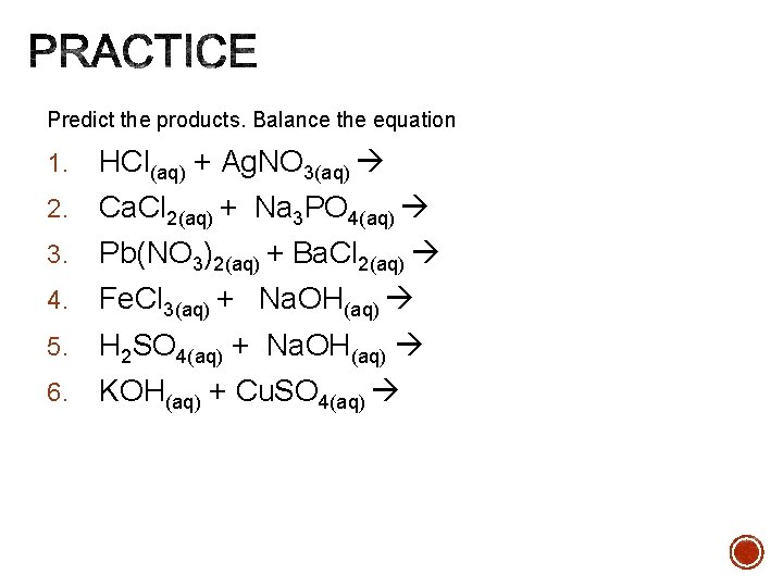 Predict the products. Balance the equation 1. HCl(aq) + Ag. NO 3(aq) 2. Ca.