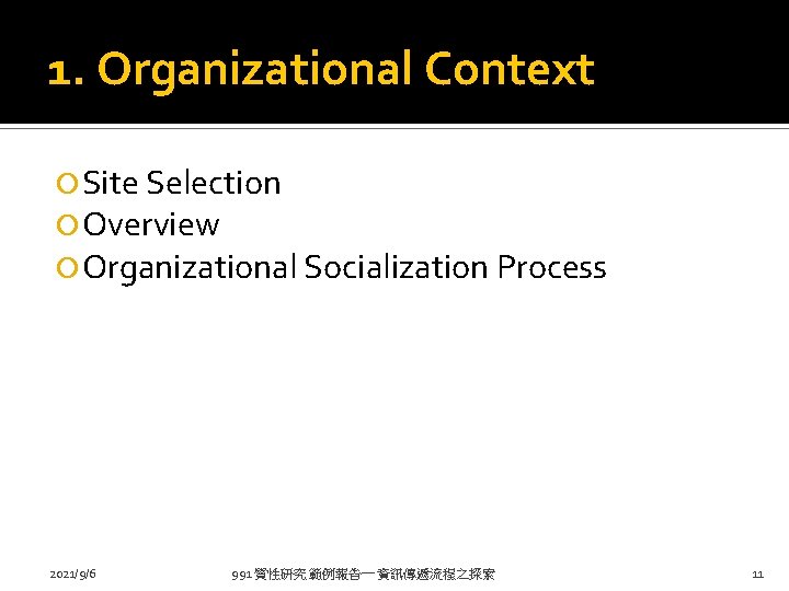 1. Organizational Context Site Selection Overview Organizational Socialization Process 2021/9/6 991 質性研究 範例報告一 資訊傳遞流程之探索