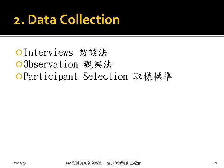 2. Data Collection Interviews 訪談法 Observation 觀察法 Participant Selection 2021/9/6 取樣標準 991 質性研究 範例報告一