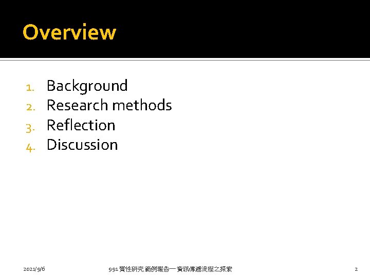 Overview 1. 2. 3. 4. 2021/9/6 Background Research methods Reflection Discussion 991 質性研究 範例報告一