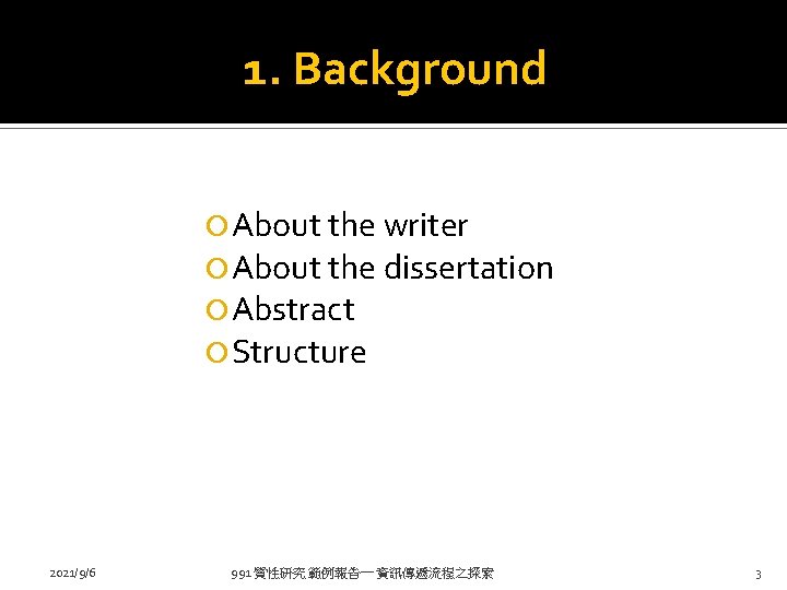 1. Background About the writer About the dissertation Abstract Structure 2021/9/6 991 質性研究 範例報告一