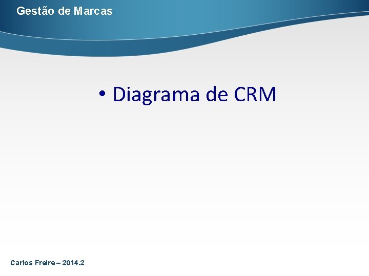 Gestão de Marcas • Diagrama de CRM Carlos Freire – 2014. 2 