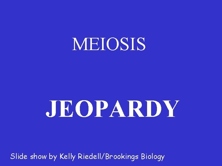 MEIOSIS JEOPARDY Slide show by Kelly Riedell/Brookings Biology 
