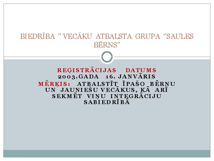 BIEDRĪBA ‘’ VECĀKU ATBALSTA GRUPA ‘’SAULES BĒRNS’’ REĢISTRĀCIJAS DATUMS 2003. GADA 16. JANVĀRIS MĒRĶIS: