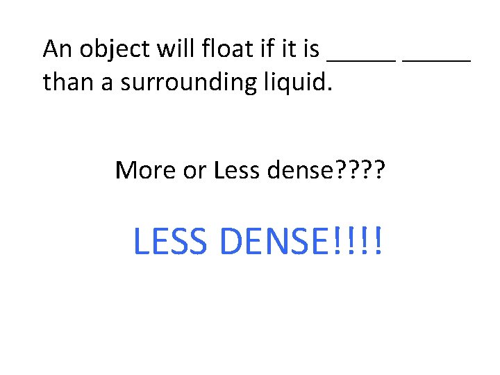 An object will float if it is _____ than a surrounding liquid. More or