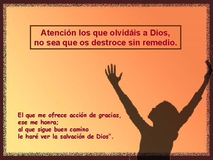 Atención los que olvidáis a Dios, no sea que os destroce sin remedio. El