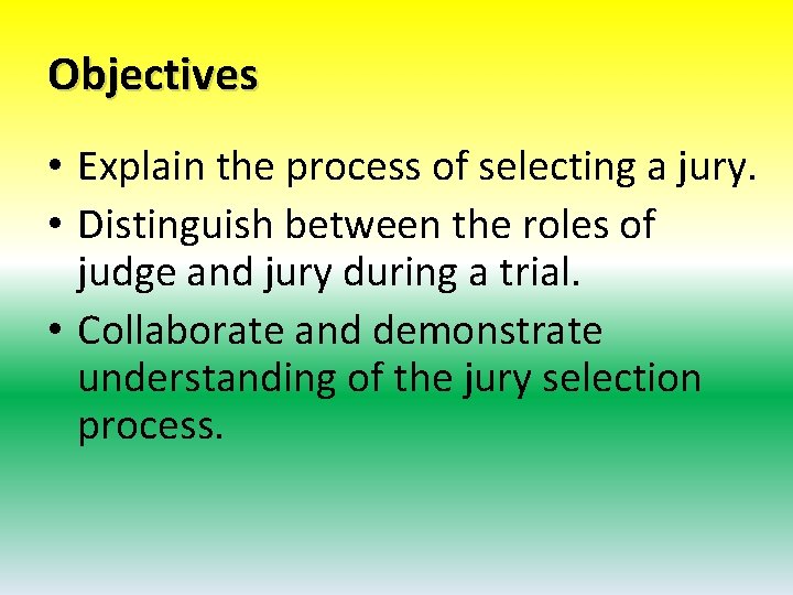 Objectives • Explain the process of selecting a jury. • Distinguish between the roles