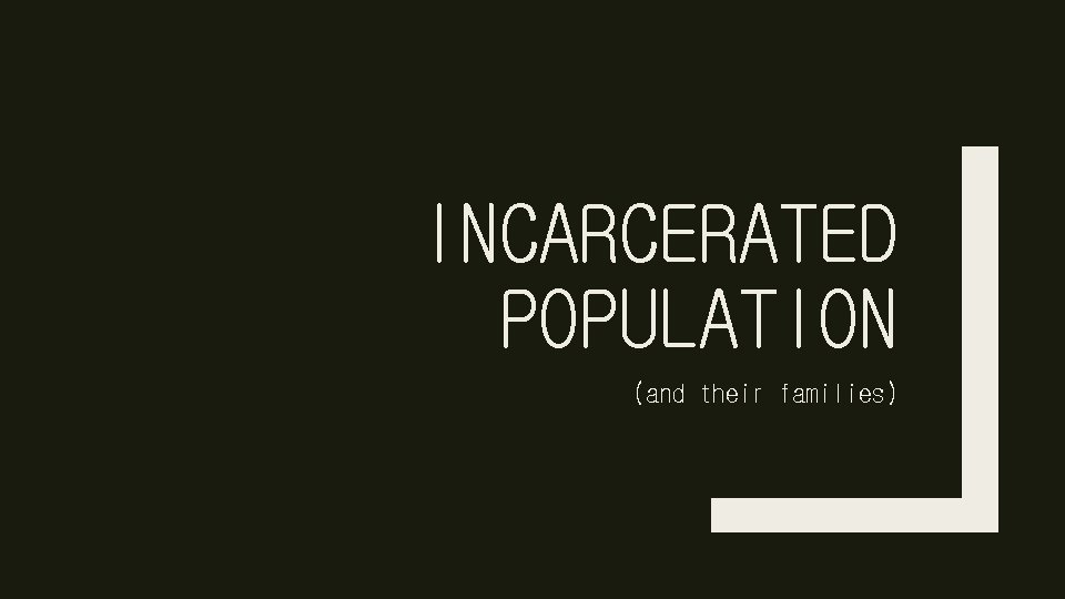 INCARCERATED POPULATION (and their families) 