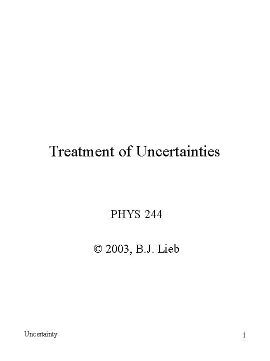 Treatment of Uncertainties PHYS 244 © 2003, B. J. Lieb Uncertainty 1 