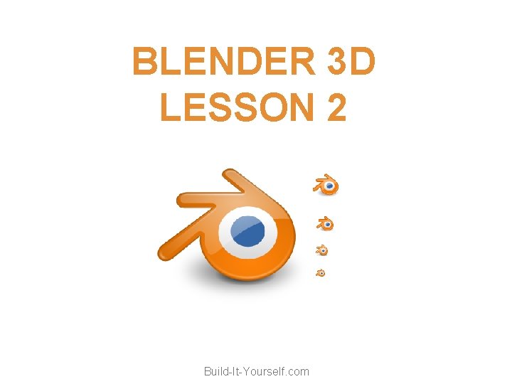 BLENDER 3 D LESSON 2 Build-It-Yourself. com 
