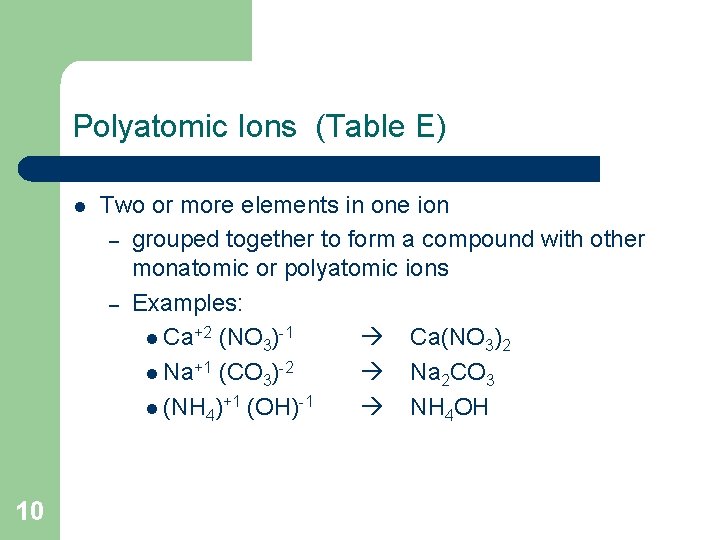 Polyatomic Ions (Table E) l 10 Two or more elements in one ion – Polyatomic Ions (Table E) l 10 Two or more elements in one ion –