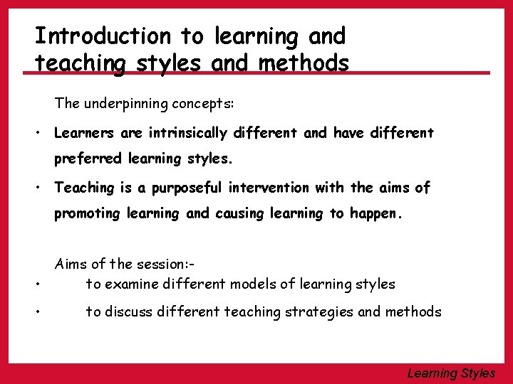 Introduction to learning and teaching styles and methods The underpinning concepts: • Learners are