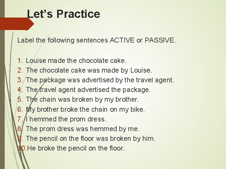 Let’s Practice Label the following sentences ACTIVE or PASSIVE. 1. Louise made the chocolate