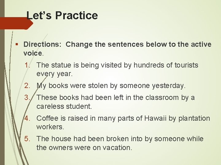Let’s Practice Directions: Change the sentences below to the active voice. 1. The statue