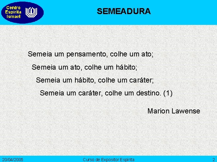 SEMEADURA Semeia um pensamento, colhe um ato; Semeia um ato, colhe um hábito; Semeia