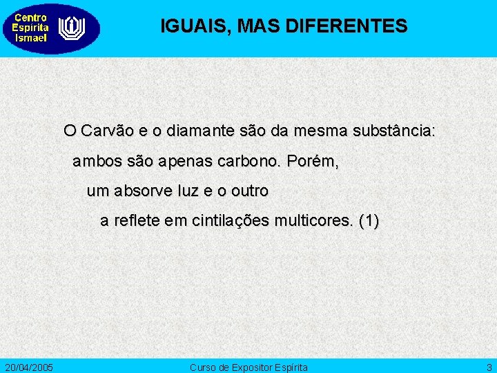 IGUAIS, MAS DIFERENTES O Carvão e o diamante são da mesma substância: ambos são