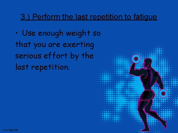 3. ) Perform the last repetition to fatigue • Use enough weight so that