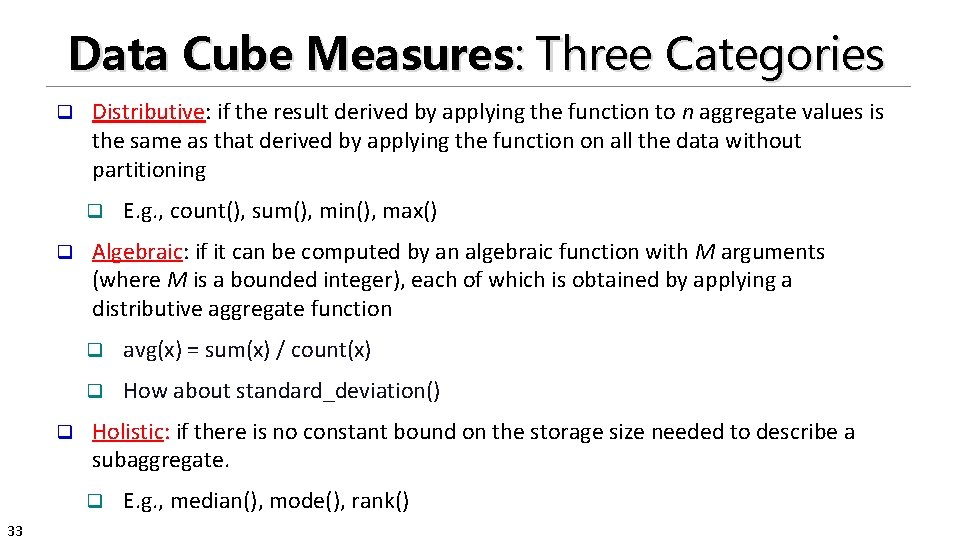 Data Cube Measures: Three Categories q Distributive: if the result derived by applying the