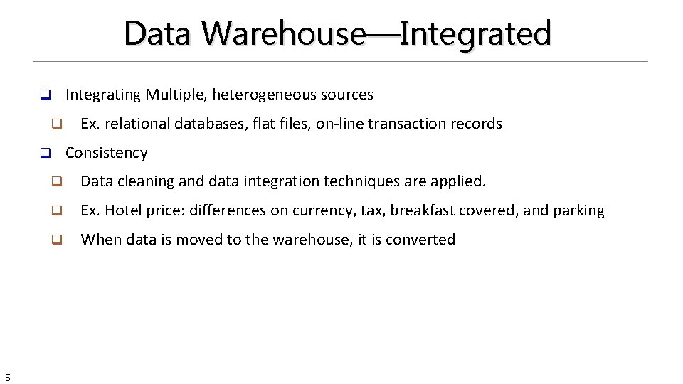 Data Warehouse—Integrated q q q 5 Integrating Multiple, heterogeneous sources Ex. relational databases, flat